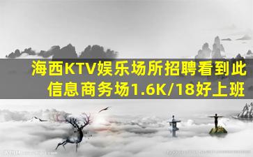 海西KTV娱乐场所招聘看到此信息商务场1.6K/18好上班